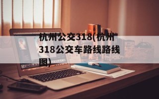 杭州公交318(杭州318公交车路线路线图)