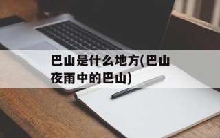 巴山是什么地方(巴山夜雨中的巴山)