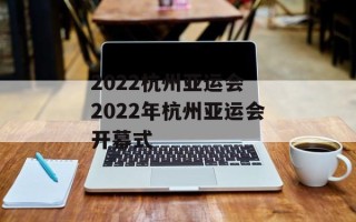 2022杭州亚运会 2022年杭州亚运会开幕式