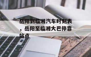 岳阳到临湘汽车时刻表，岳阳至临湘大巴停靠站点
