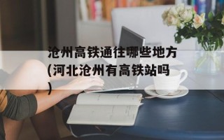 沧州高铁通往哪些地方(河北沧州有高铁站吗)