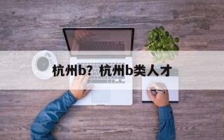 杭州b？杭州b类人才