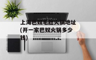 上海巴奴毛肚火锅地址(开一家巴奴火锅多少钱)