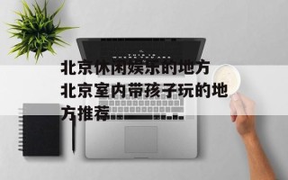 北京休闲娱乐的地方 北京室内带孩子玩的地方推荐