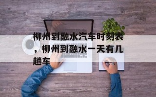 柳州到融水汽车时刻表，柳州到融水一天有几趟车