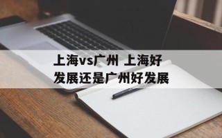 上海vs广州 上海好发展还是广州好发展