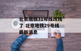 北京地铁31号线改线了 北京地铁29号线最新消息