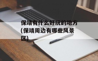 保靖有什么好玩的地方(保靖周边有哪些风景区)
