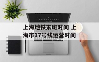 上海地铁末班时间 上海市17号线运营时间
