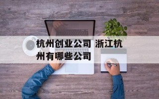杭州创业公司 浙江杭州有哪些公司