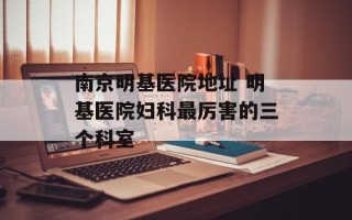 南京明基医院地址 明基医院妇科最厉害的三个科室