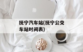 抚宁汽车站(抚宁公交车站时间表)