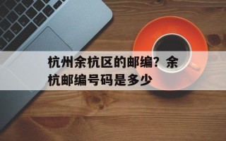 杭州余杭区的邮编？余杭邮编号码是多少