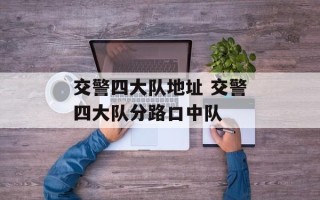 交警四大队地址 交警四大队分路口中队