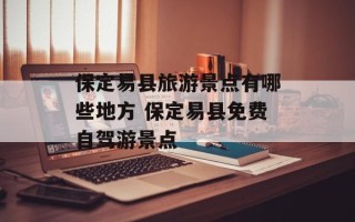 保定易县旅游景点有哪些地方 保定易县免费自驾游景点