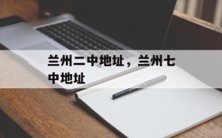 兰州二中地址，兰州七中地址