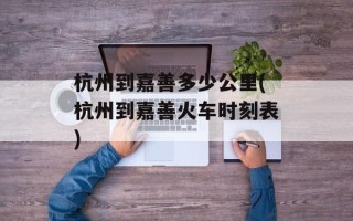 杭州到嘉善多少公里(杭州到嘉善火车时刻表)
