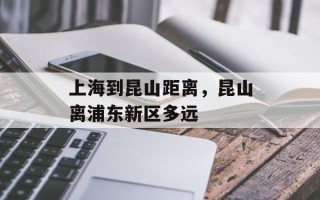上海到昆山距离，昆山离浦东新区多远
