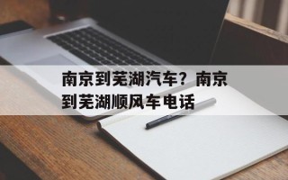 南京到芜湖汽车？南京到芜湖顺风车电话