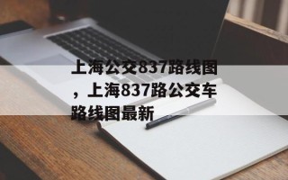 上海公交837路线图，上海837路公交车路线图最新