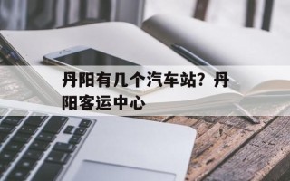 丹阳有几个汽车站？丹阳客运中心