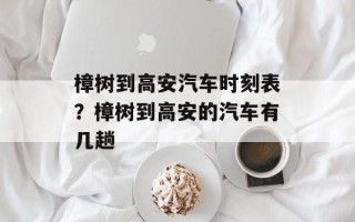 樟树到高安汽车时刻表？樟树到高安的汽车有几趟