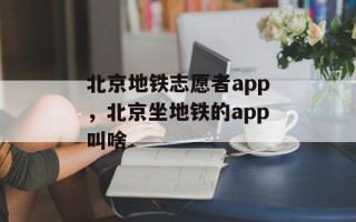 北京地铁志愿者app，北京坐地铁的app叫啥