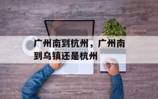 广州南到杭州，广州南到乌镇还是杭州