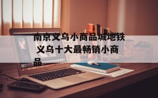 南京义乌小商品城地铁 义乌十大最畅销小商品