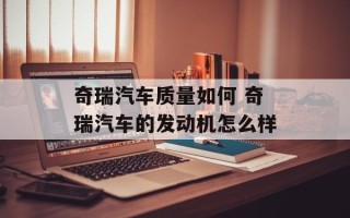 奇瑞汽车质量如何 奇瑞汽车的发动机怎么样