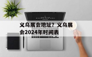 义乌展会地址？义乌展会2024年时间表