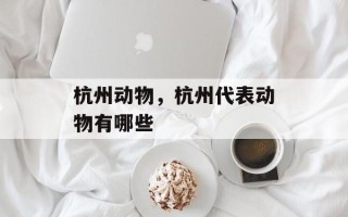 杭州动物，杭州代表动物有哪些