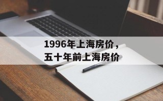 1996年上海房价，五十年前上海房价