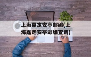 上海嘉定安亭邮编(上海嘉定安亭邮编查询)