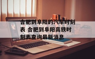 合肥到阜阳的汽车时刻表 合肥到阜阳高铁时刻表查询最新消息