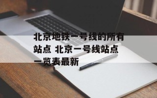北京地铁一号线的所有站点 北京一号线站点一览表最新