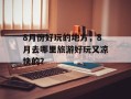 8月份好玩的地方，8月去哪里旅游好玩又凉快的？