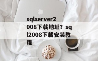 sqlserver2008下载地址？sql2008下载安装教程