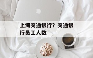 上海交通银行？交通银行员工人数
