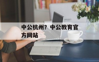 中公杭州？中公教育官方网站