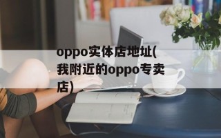 oppo实体店地址(我附近的oppo专卖店)