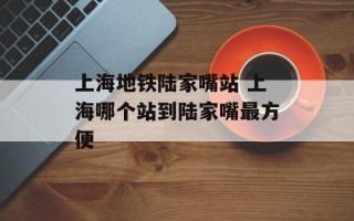 上海地铁陆家嘴站 上海哪个站到陆家嘴最方便
