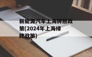 新能源汽车上海牌照政策(2024年上海绿牌政策)