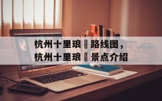 杭州十里琅珰路线图，杭州十里琅珰景点介绍