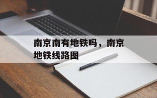 南京南有地铁吗，南京地铁线路图