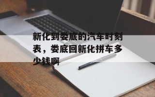 新化到娄底的汽车时刻表，娄底回新化拼车多少钱啊