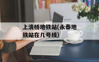 上清桥地铁站(永泰地铁站在几号线)