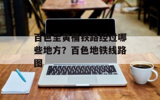 百色至黄桶铁路经过哪些地方？百色地铁线路图