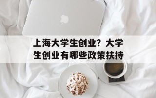 上海大学生创业？大学生创业有哪些政策扶持