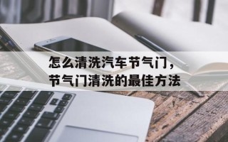 怎么清洗汽车节气门，节气门清洗的最佳方法